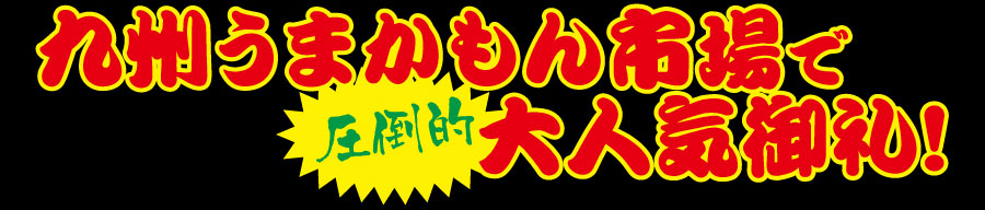 九州うまかもん市場で圧倒的大人気御礼！